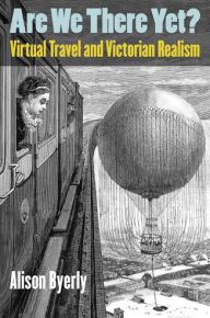 Title: Are We There Yet?: Virtual Travel and Victorian Realism, Author: Alison Byerly