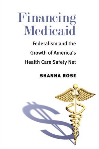 Financing Medicaid: Federalism and the Growth of America's Health Care Safety Net