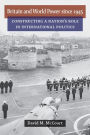 Britain and World Power since 1945: Constructing a Nation's Role in International Politics