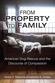 Title: From Property to Family: American Dog Rescue and the Discourse of Compassion, Author: Andrei S. Markovits