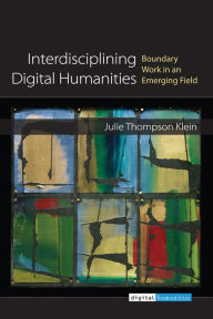 Title: Interdisciplining Digital Humanities: Boundary Work in an Emerging Field, Author: Julie Thompson Klein