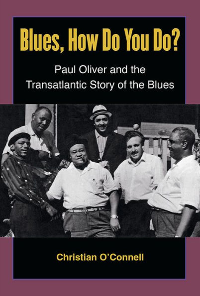 Blues, How Do You Do?: Paul Oliver and the Transatlantic Story of Blues