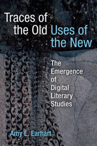 Free ebooks pdf for download Traces of the Old, Uses of the New: The Emergence of Digital Literary Studies ePub MOBI PDF by Amy E. Earhart (English literature) 9780472052783