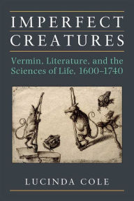 Title: Imperfect Creatures: Vermin, Literature, and the Sciences of Life, 1600-1740, Author: Lucinda Cole