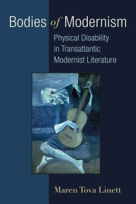 Title: Bodies of Modernism: Physical Disability in Transatlantic Modernist Literature, Author: Maren Linett