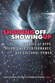 Title: Showing Off, Showing Up: Studies of Hype, Heightened Performance, and Cultural Power, Author: Laurie Frederik