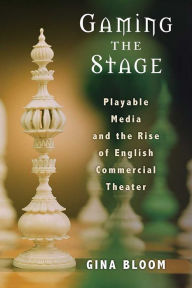 Title: Gaming the Stage: Playable Media and the Rise of English Commercial Theater, Author: Gina Bloom