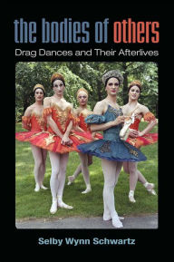 Title: The Bodies of Others: Drag Dances and Their Afterlives, Author: Selby Wynn Schwartz