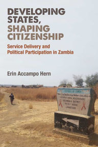 Title: Developing States, Shaping Citizenship: Service Delivery and Political Participation in Zambia, Author: Erin Hern