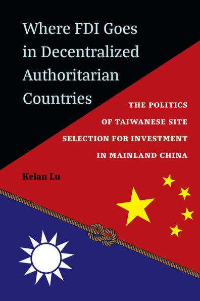 Where FDI Goes Decentralized Authoritarian Countries: The Politics of Taiwanese Site Selection for Investment Mainland China