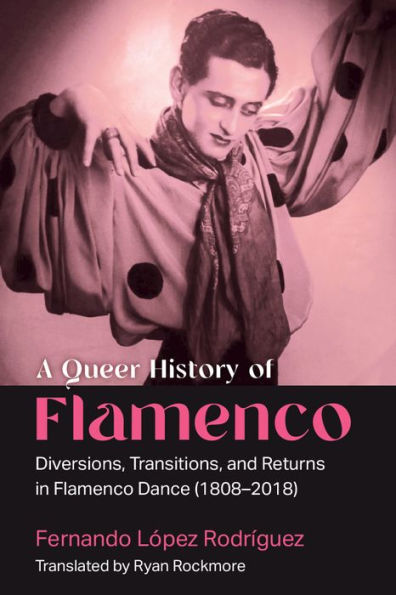 A Queer History of Flamenco: Diversions, Transitions, and Returns Flamenco Dance (1808-2018)