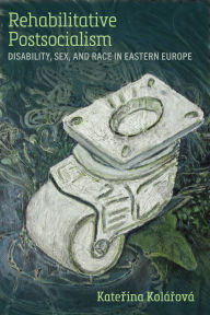 Download best books free Rehabilitative Postsocialism: Disability, Sex, and Race in Eastern Europe 9780472057436 ePub iBook PDF by Katerina Kolárová (English Edition)