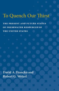 Title: To Quench Our Thirst: The Present and Future Status of Freshwater Resources of the United States, Author: David A. Francko