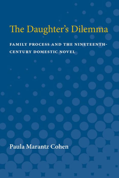 The Daughter's Dilemma: Family Process and the Nineteenth-Century Domestic Novel