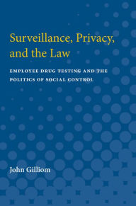 Title: Surveillance, Privacy, and the Law: Employee Drug Testing and the Politics of Social Control, Author: John Gilliom