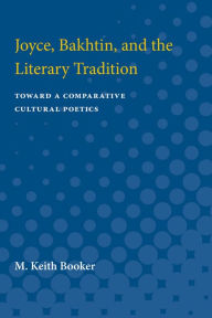 Title: Joyce, Bakhtin, and the Literary Tradition: Toward a Comparative Cultural Poetics, Author: M. Keith Booker