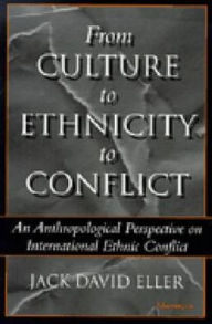 Title: From Culture to Ethnicity to Conflict: An Anthropological Perspective on Ethnic Conflict / Edition 1, Author: Jack David Eller