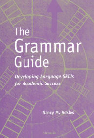 Title: The Grammar Guide: Developing Language Skills for Academic Success / Edition 1, Author: Nancy M. Ackles