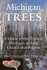 Title: Michigan Trees, Revised and Updated: A Guide to the Trees of the Great Lakes Region, Author: Burton V. Barnes