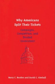 Title: Why Americans Split Their Tickets: Campaigns, Competition, and Divided Government, Author: Barry C. Burden