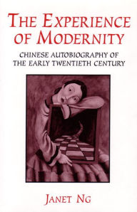 Title: The Experience of Modernity: Chinese Autobiography of the Early Twentieth Century, Author: Janet Ng