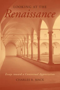 Title: Looking at the Renaissance: Essays toward a Contextual Appreciation, Author: Charles R. Mack