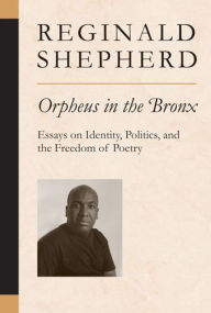 Title: Orpheus in the Bronx: Essays on Identity, Politics, and the Freedom of Poetry, Author: Reginald Shepherd