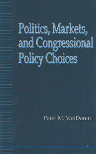 Title: Politics, Markets, and Congressional Policy Choices, Author: Peter M. VanDoren