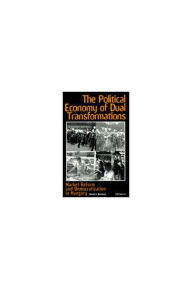 Title: The Political Economy of Dual Transformations: Market Reform and Democratization in Hungary, Author: David L. Bartlett
