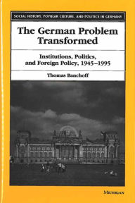 Title: The German Problem Transformed: Institutions, Politics, and Foreign Policy, 1945-1995, Author: Thomas Banchoff