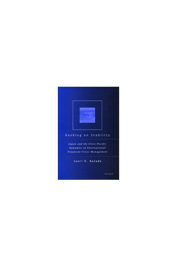 Banking on Stability: Japan and the Cross-Pacific Dynamics of International Financial Crisis Management