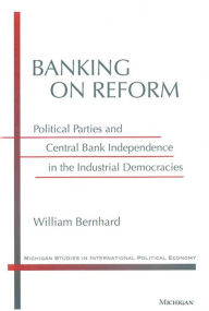 Title: Banking on Reform: Political Parties and Central Bank Independence in the Industrial Democracies, Author: William T. Bernhard