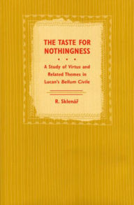 Title: The Taste for Nothingness: A Study of Virtus and Related Themes in Lucan's Bellum Civile, Author: Robert John Sklenar