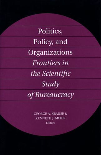 Politics, Policy, and Organizations: Frontiers in the Scientific Study of Bureaucracy