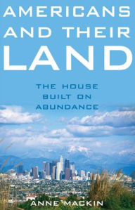Title: Americans and Their Land: The House Built on Abundance / Edition 1, Author: Anne Mackin