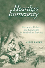 Title: Heartless Immensity: Literature, Culture, and Geography in Antebellum America, Author: Anne Baker