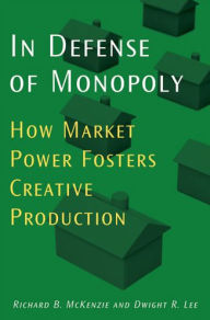 Title: In Defense of Monopoly: How Market Power Fosters Creative Production, Author: Richard B. McKenzie