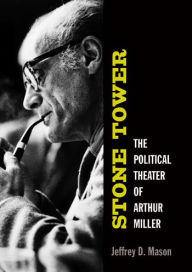 Title: Stone Tower: The Political Theater of Arthur Miller, Author: Jeffrey D. Mason