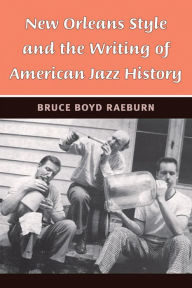 Title: New Orleans Style and the Writing of American Jazz History, Author: Bruce Boyd Raeburn