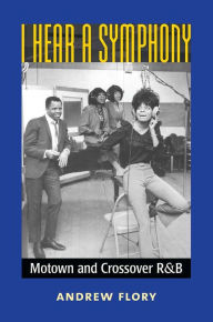 Title: I Hear a Symphony: Motown and Crossover R&B, Author: Andrew Flory