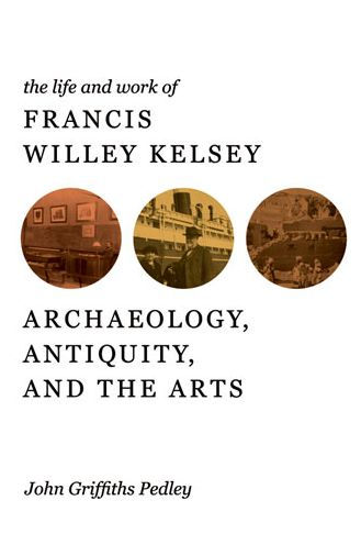 the Life and Work of Francis Willey Kelsey: Archaeology, Antiquity, Arts