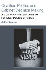 Title: Coalition Politics and Cabinet Decision Making: A Comparative Analysis of Foreign Policy Choices, Author: Juliet Kaarbo