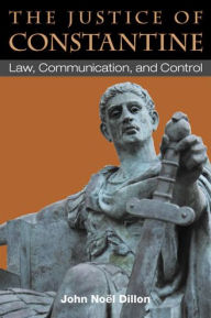 Title: The Justice of Constantine: Law, Communication, and Control, Author: John Dillon