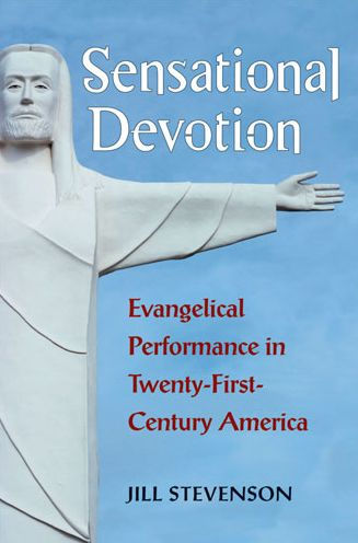 Sensational Devotion: Evangelical Performance Twenty-First-Century America