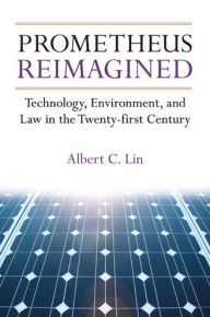 Title: Prometheus Reimagined: Technology, Environment, and Law in the Twenty-first Century, Author: Albert C. Lin