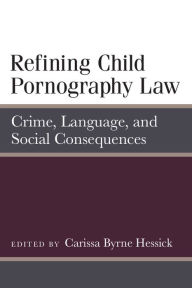 Title: Refining Child Pornography Law: Crime, Language, and Social Consequences, Author: Carissa Byrne Hessick