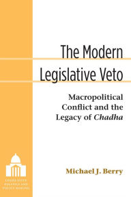 Title: The Modern Legislative Veto: Macropolitical Conflict and the Legacy of Chadha, Author: Michael J. Berry