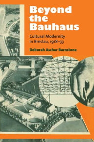 Title: Beyond the Bauhaus: Cultural Modernity in Breslau, 1918-33, Author: Deborah Ascher Barnstone