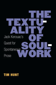 Title: The Textuality of Soulwork: Jack Kerouac's Quest for Spontaneous Prose, Author: Timothy Hunt