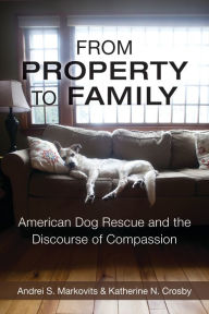 Title: From Property to Family: American Dog Rescue and the Discourse of Compassion, Author: Andrei S. Markovits